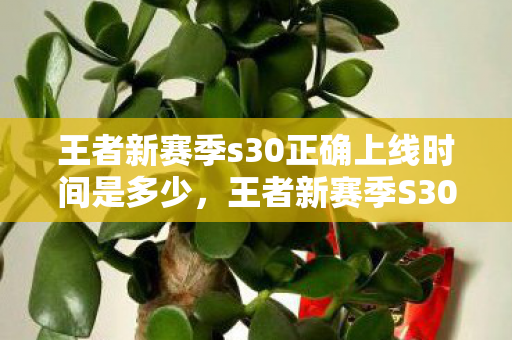 王者新赛季s30正确上线时间是多少,王者新赛季S30,正确上线时间揭秘与赛季前瞻 王者新赛季s30正确上线时间是多少,王者新赛季S30,正确上线时间揭秘与赛季前瞻