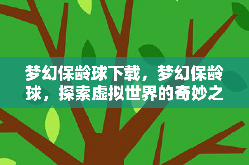 梦幻保龄球下载,梦幻保龄球,探索虚拟世界的奇妙之旅 梦幻保龄球下载,梦幻保龄球,探索虚拟世界的奇妙之旅