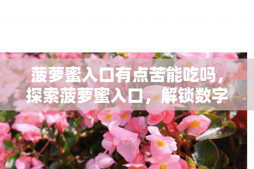 菠萝蜜入口有点苦能吃吗,探索菠萝蜜入口,解锁数字娱乐新体验 菠萝蜜入口有点苦能吃吗,探索菠萝蜜入口,解锁数字娱乐新体验