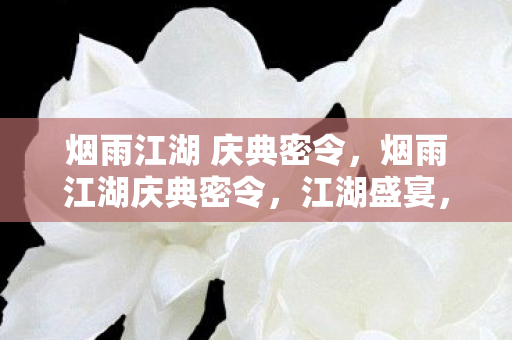 烟雨江湖 庆典密令,烟雨江湖庆典密令,江湖盛宴,共赴荣耀 烟雨江湖 庆典密令,烟雨江湖庆典密令,江湖盛宴,共赴荣耀