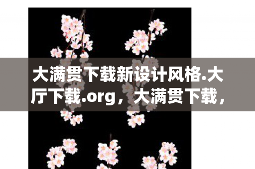 大满贯下载新设计风格.大厅下载.org,大满贯下载,解锁游戏世界的无限可能 大满贯下载新设计风格.大厅下载.org,大满贯下载,解锁游戏世界的无限可能