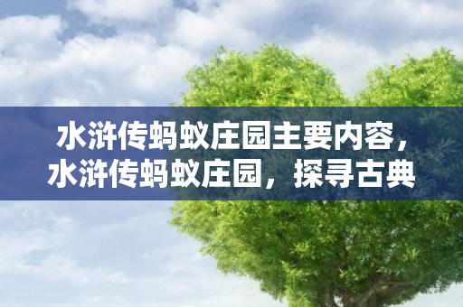 水浒传蚂蚁庄园主要内容,水浒传蚂蚁庄园,探寻古典与现代的奇妙融合 水浒传蚂蚁庄园主要内容,水浒传蚂蚁庄园,探寻古典与现代的奇妙融合