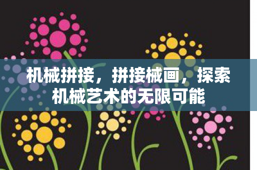 机械拼接，拼接械画，探索机械艺术的无限可能