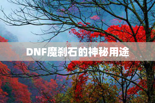 DNF魔刹石的神秘用途 DNF魔刹石的神秘用途