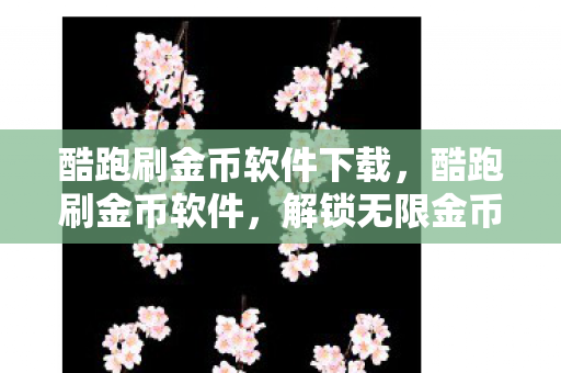 酷跑刷金币软件下载,酷跑刷金币软件,解锁无限金币,畅游游戏世界 酷跑刷金币软件下载,酷跑刷金币软件,解锁无限金币,畅游游戏世界