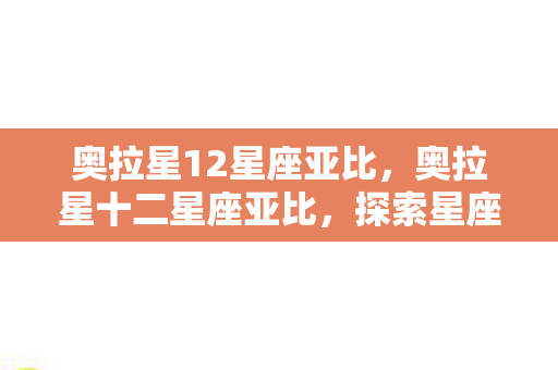 奥拉星12星座亚比,奥拉星十二星座亚比,探索星座之力,点亮你的游戏之旅 奥拉星12星座亚比,奥拉星十二星座亚比,探索星座之力,点亮你的游戏之旅