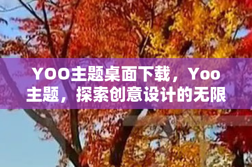 YOO主题桌面下载,Yoo主题,探索创意设计的无限可能 YOO主题桌面下载,Yoo主题,探索创意设计的无限可能