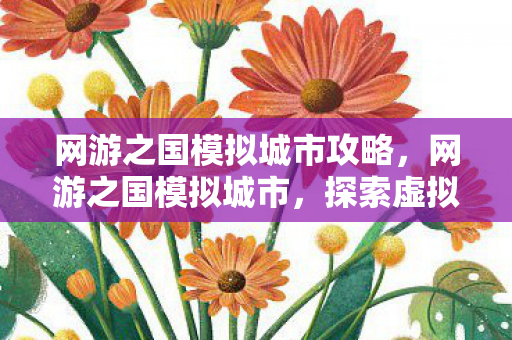网游之国模拟城市攻略,网游之国模拟城市,探索虚拟世界的无限可能 网游之国模拟城市攻略,网游之国模拟城市,探索虚拟世界的无限可能