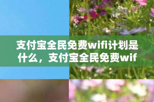 支付宝全民免费wifi计划是什么,支付宝全民免费wifi计划,便捷生活的数字新篇章 支付宝全民免费wifi计划是什么,支付宝全民免费wifi计划,便捷生活的数字新篇章