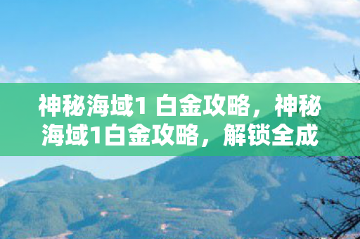 神秘海域1 白金攻略,神秘海域1白金攻略,解锁全成就指南 神秘海域1 白金攻略,神秘海域1白金攻略,解锁全成就指南