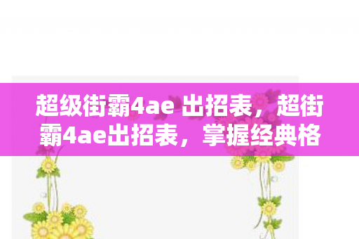 超级街霸4ae 出招表,超街霸4ae出招表,掌握经典格斗游戏的精髓 超级街霸4ae 出招表,超街霸4ae出招表,掌握经典格斗游戏的精髓