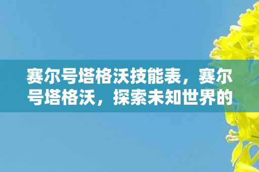赛尔号塔格沃技能表,赛尔号塔格沃,探索未知世界的奇妙之旅 赛尔号塔格沃技能表,赛尔号塔格沃,探索未知世界的奇妙之旅