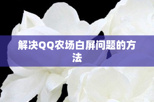 解决QQ农场白屏问题的方法 解决QQ农场白屏问题的方法