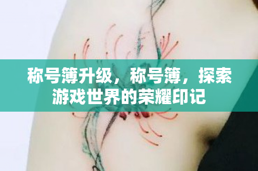 称号簿升级,称号簿,探索游戏世界的荣耀印记 称号簿升级,称号簿,探索游戏世界的荣耀印记