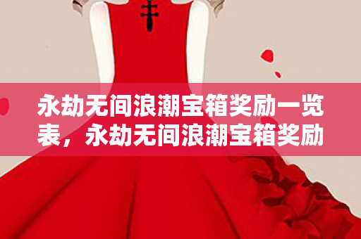 永劫无间浪潮宝箱奖励一览表,永劫无间浪潮宝箱奖励一览 永劫无间浪潮宝箱奖励一览表,永劫无间浪潮宝箱奖励一览