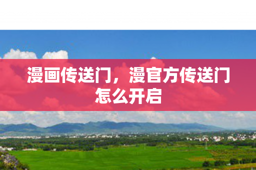 漫画传送门,漫官方传送门怎么开启 漫画传送门,漫官方传送门怎么开启