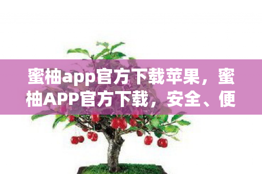 蜜柚app官方下载苹果，蜜柚APP官方下载，安全、便捷、高效的娱乐新选择
