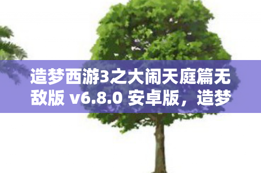 造梦西游3之大闹天庭篇无敌版 v6.8.0 安卓版,造梦西游3之大闹庭篇无敌版,畅游神话世界的极致体验 造梦西游3之大闹天庭篇无敌版 v6.8.0 安卓版,造梦西游3之大闹庭篇无敌版,畅游神话世界的极致体验