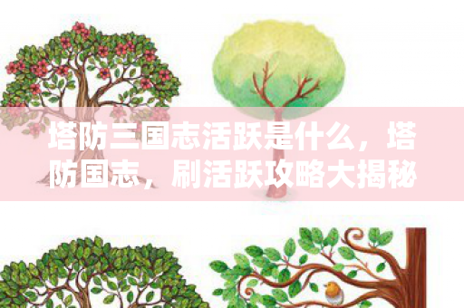 塔防三国志活跃是什么,塔防国志,刷活跃攻略大揭秘 塔防三国志活跃是什么,塔防国志,刷活跃攻略大揭秘