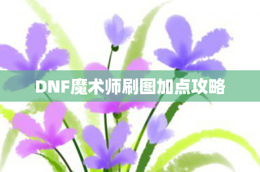 DNF魔术师刷图加点攻略 DNF魔术师刷图加点攻略