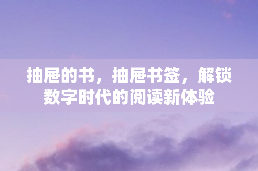 抽屉的书,抽屉书签,解锁数字时代的阅读新体验 抽屉的书,抽屉书签,解锁数字时代的阅读新体验