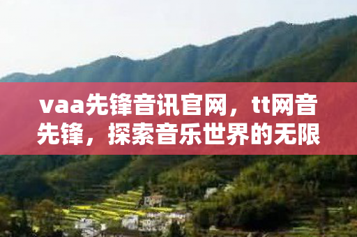 vaa先锋音讯官网,tt网音先锋,探索音乐世界的无限可能 vaa先锋音讯官网,tt网音先锋,探索音乐世界的无限可能