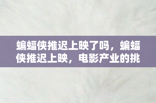 蝙蝠侠推迟上映了吗,蝙蝠侠推迟上映,电影产业的挑战与观众期待的落空 蝙蝠侠推迟上映了吗,蝙蝠侠推迟上映,电影产业的挑战与观众期待的落空