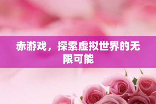 赤游戏，探索虚拟世界的无限可能