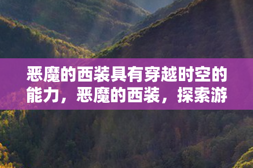 恶魔的西装具有穿越时空的能力，恶魔的西装，探索游戏世界的时尚与自由