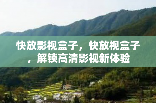 快放影视盒子,快放视盒子,解锁高清影视新体验 快放影视盒子,快放视盒子,解锁高清影视新体验