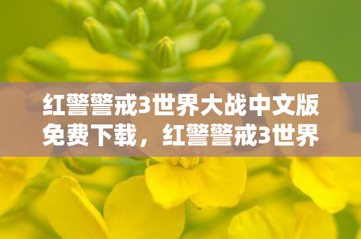 红警警戒3世界大战中文版免费下载,红警警戒3世界大战中文版,重温经典战役,领略战略魅力 红警警戒3世界大战中文版免费下载,红警警戒3世界大战中文版,重温经典战役,领略战略魅力