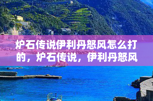 炉石传说伊利丹怒风怎么打的,炉石传说,伊利丹怒风的挑战策略 炉石传说伊利丹怒风怎么打的,炉石传说,伊利丹怒风的挑战策略