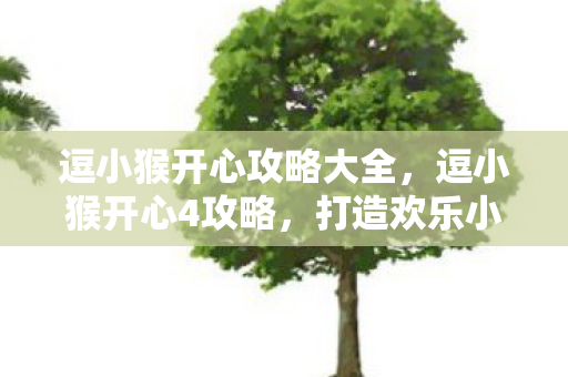逗小猴开心攻略大全,逗小猴开心4攻略,打造欢乐小猴的奇妙之旅 逗小猴开心攻略大全,逗小猴开心4攻略,打造欢乐小猴的奇妙之旅