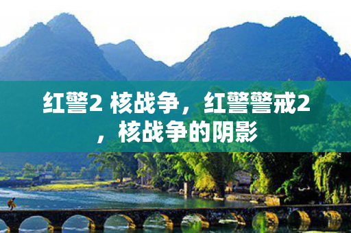红警2 核战争，红警警戒2，核战争的阴影