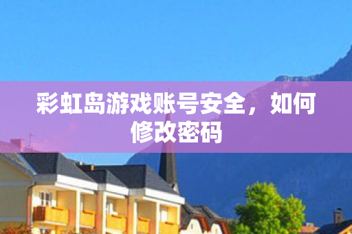 彩虹岛游戏账号安全,如何修改密码 彩虹岛游戏账号安全,如何修改密码