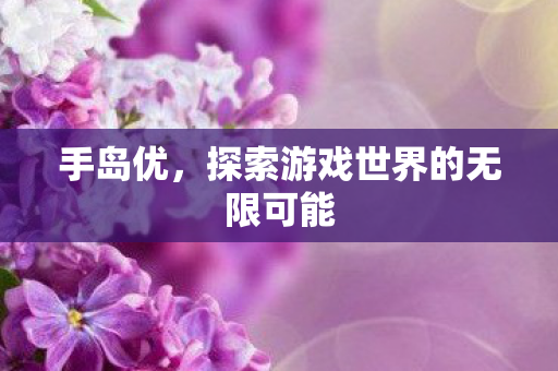 手岛优，探索游戏世界的无限可能