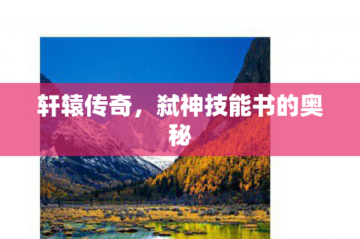 轩辕传奇,弑神技能书的奥秘 轩辕传奇,弑神技能书的奥秘