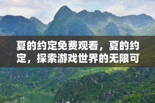 夏的约定免费观看,夏的约定,探索游戏世界的无限可能 夏的约定免费观看,夏的约定,探索游戏世界的无限可能