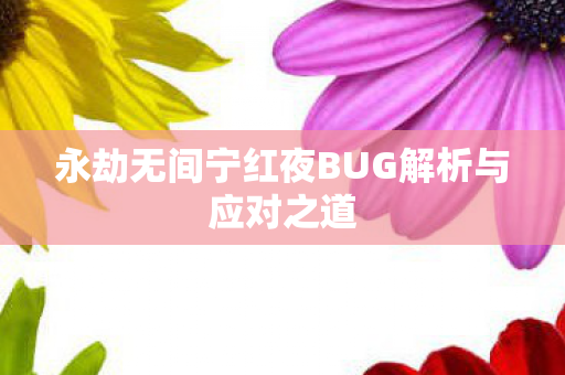 永劫无间宁红夜BUG解析与应对之道 永劫无间宁红夜BUG解析与应对之道