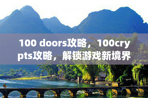 100 doors攻略,100crypts攻略,解锁游戏新境界的秘籍 100 doors攻略,100crypts攻略,解锁游戏新境界的秘籍