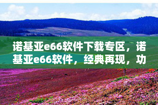 诺基亚e66软件下载专区,诺基亚e66软件,经典再现,功能升级 诺基亚e66软件下载专区,诺基亚e66软件,经典再现,功能升级
