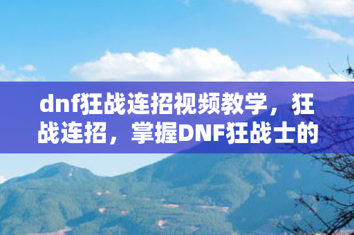 dnf狂战连招视频教学,狂战连招,掌握DNF狂战士的致命节奏 dnf狂战连招视频教学,狂战连招,掌握DNF狂战士的致命节奏
