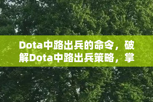 Dota中路出兵的命令,破解Dota中路出兵策略,掌握节奏,掌控战局 Dota中路出兵的命令,破解Dota中路出兵策略,掌握节奏,掌控战局