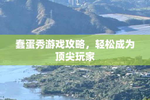 蠢蛋秀游戏攻略,轻松成为顶尖玩家 蠢蛋秀游戏攻略,轻松成为顶尖玩家