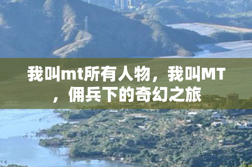 我叫mt所有人物，我叫MT，佣兵下的奇幻之旅