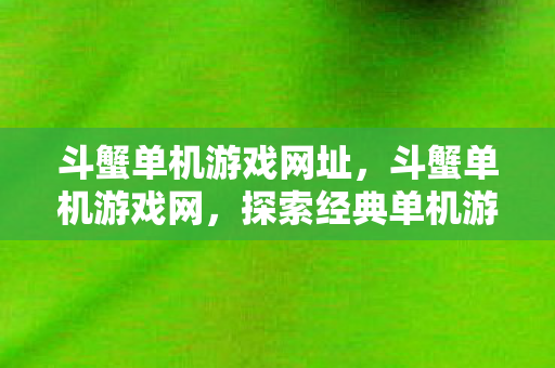斗蟹单机游戏网址,斗蟹单机游戏网,探索经典单机游戏的魅力 斗蟹单机游戏网址,斗蟹单机游戏网,探索经典单机游戏的魅力