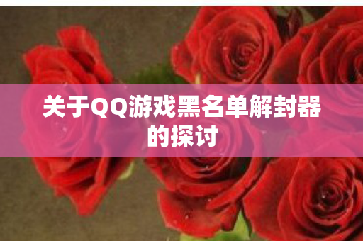 关于QQ游戏黑名单解封器的探讨 关于QQ游戏黑名单解封器的探讨