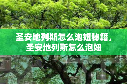 圣安地列斯怎么泡妞秘籍,圣安地列斯怎么泡妞 圣安地列斯怎么泡妞秘籍,圣安地列斯怎么泡妞