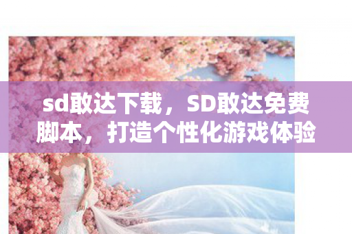 sd敢达下载,SD敢达免费脚本,打造个性化游戏体验 sd敢达下载,SD敢达免费脚本,打造个性化游戏体验