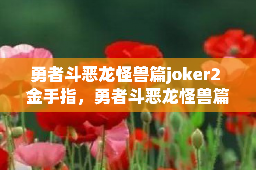 勇者斗恶龙怪兽篇joker2 金手指，勇者斗恶龙怪兽篇Joker2，金手指的奥秘与游戏乐趣